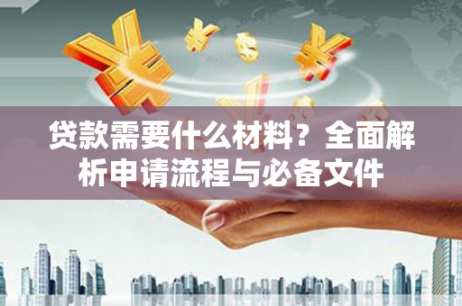 永寿贷款需要什么材料？全面解析申请流程与必备文件