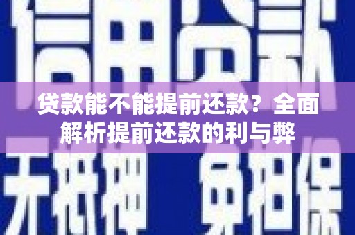 永寿贷款能不能提前还款？全面解析提前还款的利与弊