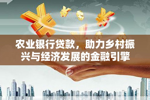 永寿农业银行贷款，助力乡村振兴与经济发展的金融引擎