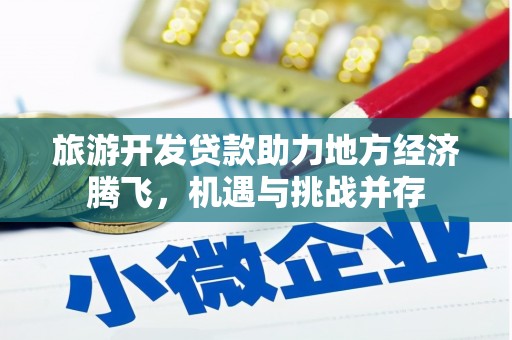 永寿旅游开发贷款助力地方经济腾飞，机遇与挑战并存
