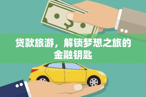 永寿贷款旅游，解锁梦想之旅的金融钥匙