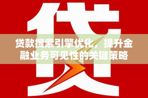 永寿贷款搜索引擎优化，提升金融业务可见性的关键策略