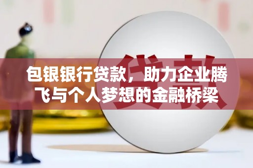 永寿包银银行贷款，助力企业腾飞与个人梦想的金融桥梁