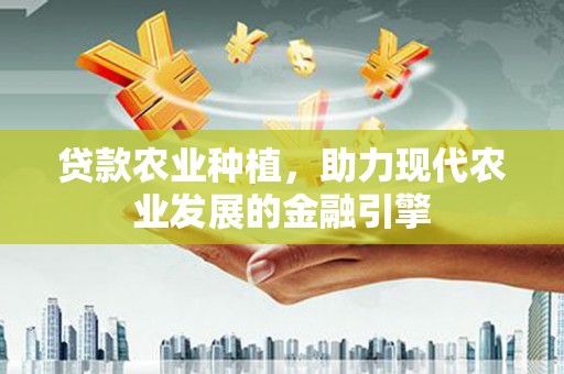 永寿贷款农业种植，助力现代农业发展的金融引擎