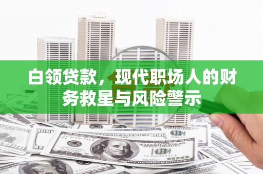 永寿白领贷款，现代职场人的财务救星与风险警示