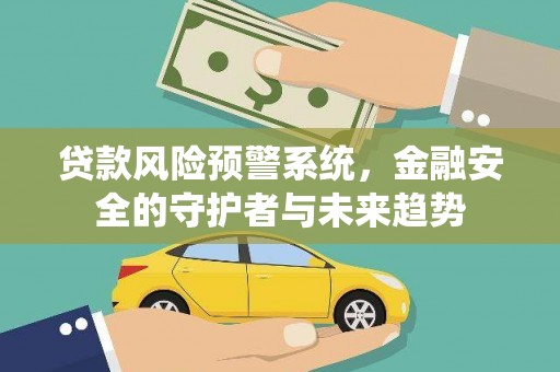 永寿贷款风险预警系统，金融安全的守护者与未来趋势