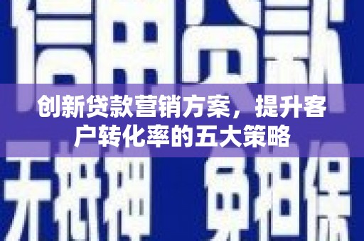 永寿创新贷款营销方案，提升客户转化率的五大策略