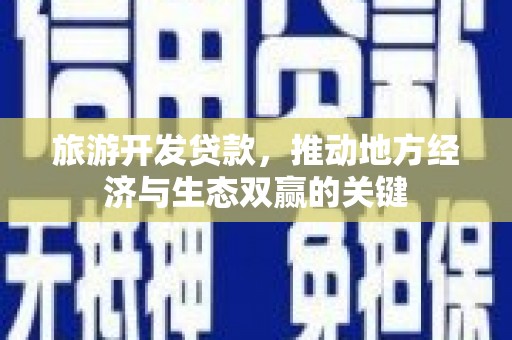 永寿旅游开发贷款，推动地方经济与生态双赢的关键