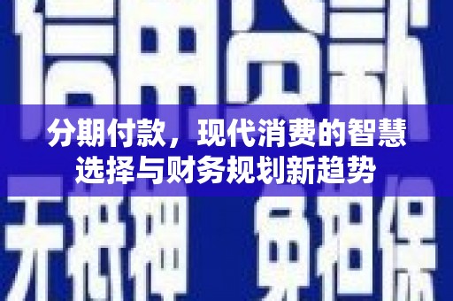 永寿分期付款，现代消费的智慧选择与财务规划新趋势
