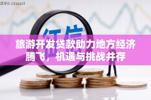 永寿旅游开发贷款助力地方经济腾飞，机遇与挑战并存