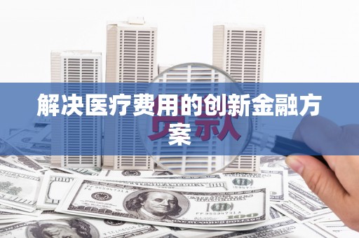 永寿解决医疗费用的创新金融方案
