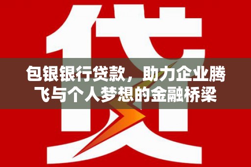 永寿包银银行贷款，助力企业腾飞与个人梦想的金融桥梁