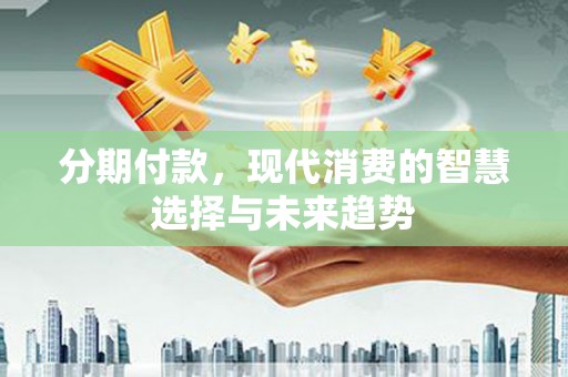 永寿分期付款，现代消费的智慧选择与未来趋势