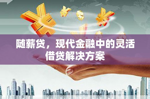 永寿随薪贷，现代金融中的灵活借贷解决方案