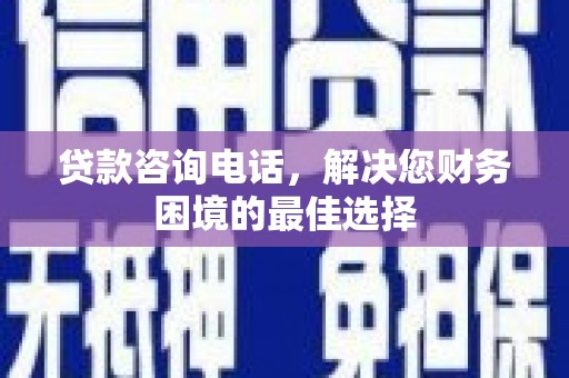 永寿贷款咨询电话，解决您财务困境的最佳选择