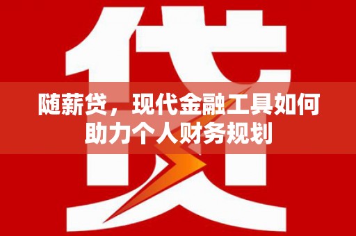 永寿随薪贷，现代金融工具如何助力个人财务规划