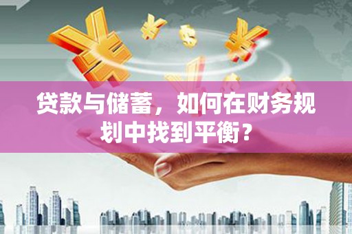 永寿贷款与储蓄，如何在财务规划中找到平衡？