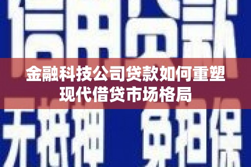 永寿金融科技公司贷款如何重塑现代借贷市场格局