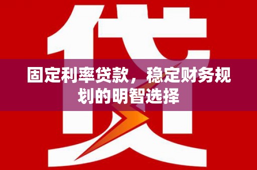 永寿固定利率贷款，稳定财务规划的明智选择