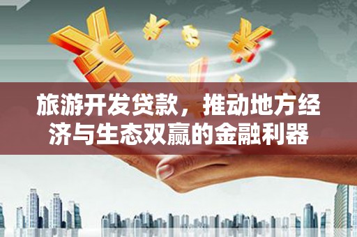 永寿旅游开发贷款，推动地方经济与生态双赢的金融利器