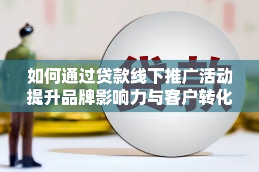 永寿如何通过贷款线下推广活动提升品牌影响力与客户转化率