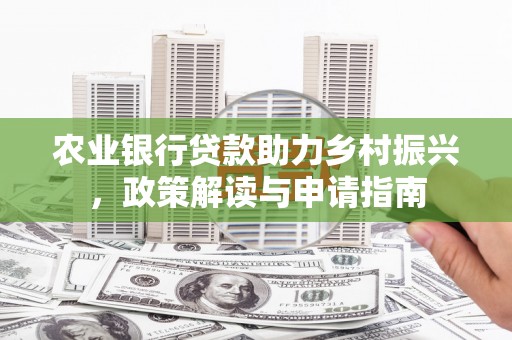 永寿农业银行贷款助力乡村振兴，政策解读与申请指南