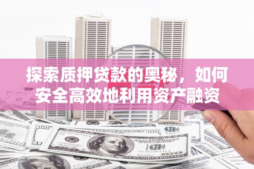 永寿探索质押贷款的奥秘，如何安全高效地利用资产融资