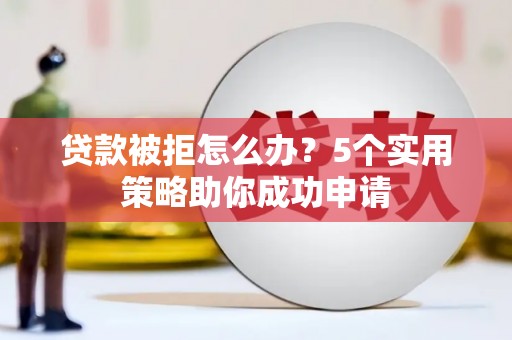 永寿贷款被拒怎么办？5个实用策略助你成功申请