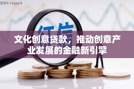 永寿文化创意贷款，推动创意产业发展的金融新引擎