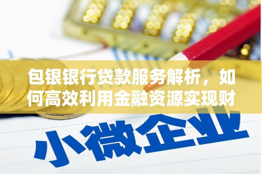 永寿包银银行贷款服务解析，如何高效利用金融资源实现财富增长