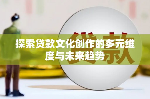 永寿探索贷款文化创作的多元维度与未来趋势