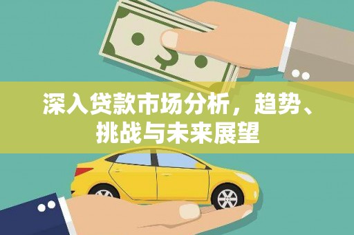 永寿深入贷款市场分析，趋势、挑战与未来展望