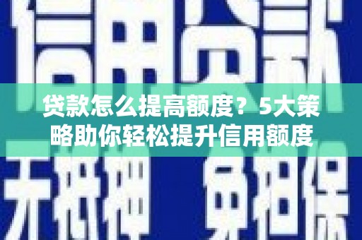 永寿贷款怎么提高额度？5大策略助你轻松提升信用额度
