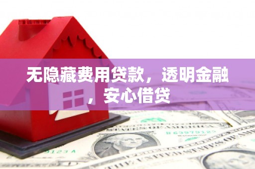 永寿无隐藏费用贷款，透明金融，安心借贷
