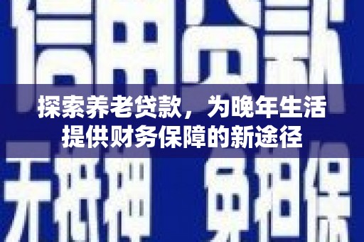 永寿探索养老贷款，为晚年生活提供财务保障的新途径