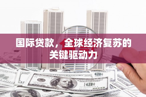 永寿国际贷款，全球经济复苏的关键驱动力