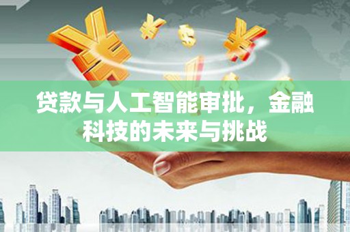 永寿贷款与人工智能审批，金融科技的未来与挑战