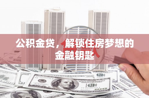 永寿公积金贷，解锁住房梦想的金融钥匙