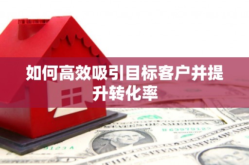 永寿如何高效吸引目标客户并提升转化率