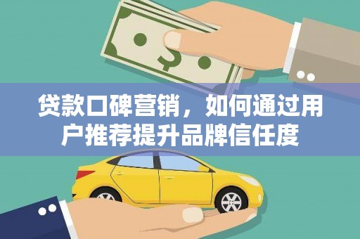 永寿贷款口碑营销，如何通过用户推荐提升品牌信任度
