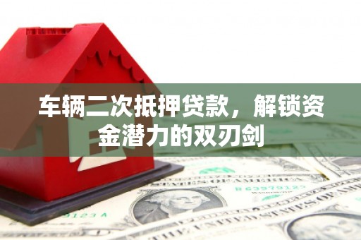 永寿车辆二次抵押贷款，解锁资金潜力的双刃剑