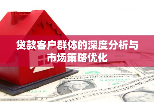 永寿贷款客户群体的深度分析与市场策略优化