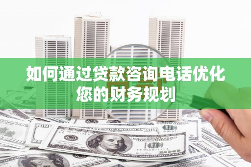 永寿如何通过贷款咨询电话优化您的财务规划