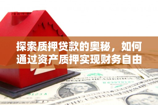 永寿探索质押贷款的奥秘，如何通过资产质押实现财务自由