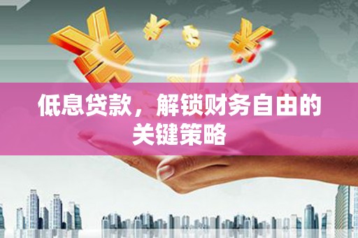 永寿低息贷款，解锁财务自由的关键策略