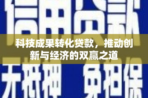 永寿科技成果转化贷款，推动创新与经济的双赢之道