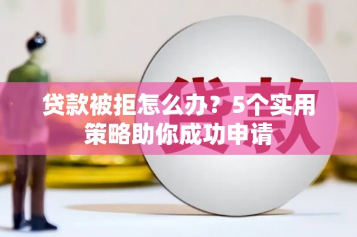 永寿贷款被拒怎么办？5个实用策略助你成功申请
