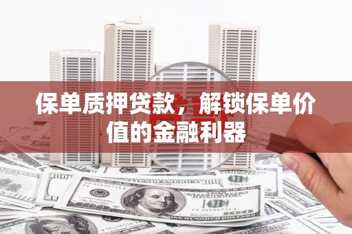 永寿保单质押贷款，解锁保单价值的金融利器
