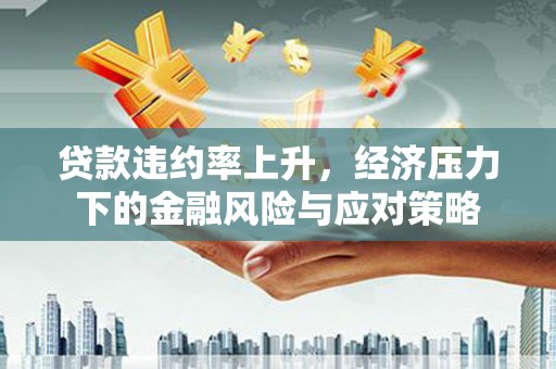 永寿贷款违约率上升，经济压力下的金融风险与应对策略