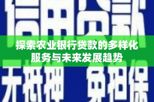 永寿探索农业银行贷款的多样化服务与未来发展趋势